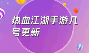 热血江湖手游几号更新（热血江湖手游变态版）