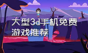 大型3d手机免费游戏推荐