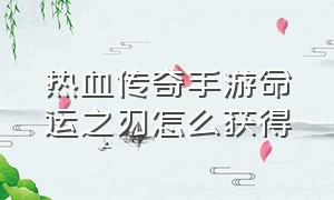 热血传奇手游命运之刃怎么获得