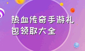 热血传奇手游礼包领取大全