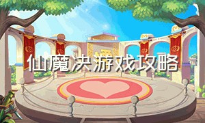 仙魔决游戏攻略（混沌仙魔诀正版游戏攻略）