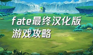 fate最终汉化版游戏攻略