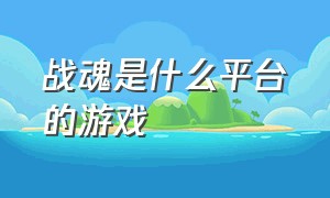 战魂是什么平台的游戏