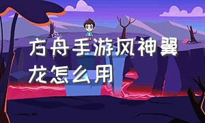 方舟手游风神翼龙怎么用