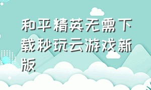 和平精英无需下载秒玩云游戏新版