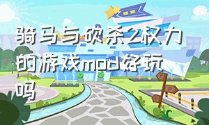 骑马与砍杀2权力的游戏mod好玩吗