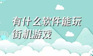 有什么软件能玩街机游戏（什么电脑软件可以玩街机游戏）