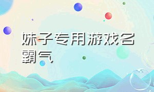 妹子专用游戏名霸气