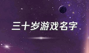 三十岁游戏名字