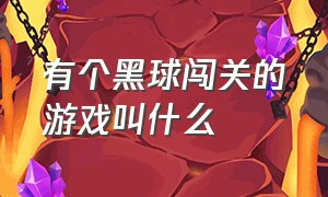 有个黑球闯关的游戏叫什么