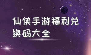 仙侠手游福利兑换码大全