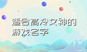 适合高冷女神的游戏名字