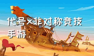 代号x非对称竞技手游（代号x游戏id）