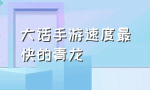 大话手游速度最快的青龙