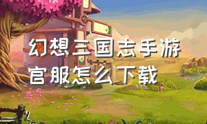 幻想三国志手游官服怎么下载