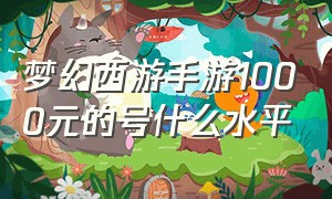 梦幻西游手游1000元的号什么水平