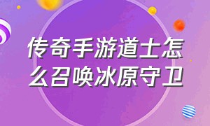 传奇手游道士怎么召唤冰原守卫