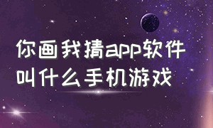 你画我猜app软件叫什么手机游戏