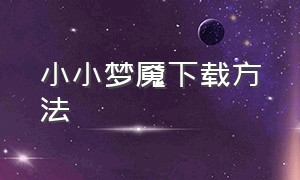 小小梦魇下载方法（小小梦魇如何下载正版）