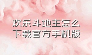 欢乐斗地主怎么下载官方手机版