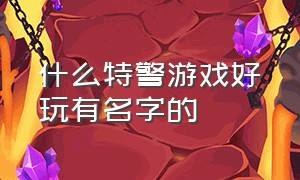 什么特警游戏好玩有名字的