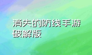 消失的防线手游破解版（消失的防线手游进入入口）