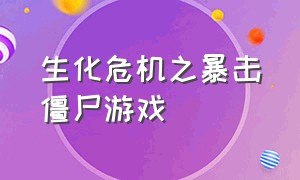 生化危机之暴击僵尸游戏（生化危机之暴击僵尸最新版本下载）