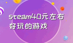 steam40元左右好玩的游戏（steam400多块钱的游戏）