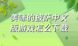 美味的披萨中文版游戏怎么下载