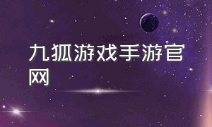 九狐游戏手游官网（九狐游戏平台怎么下载）