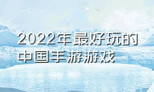 2022年最好玩的中国手游游戏（2022年度最佳游戏手游排行榜）