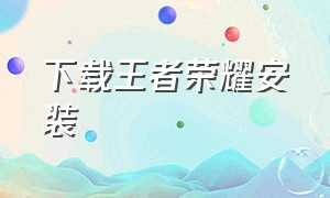 下载王者荣耀安装