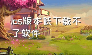 ios版本低下载不了软件