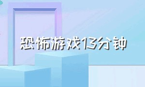 恐怖游戏13分钟