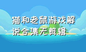 猫和老鼠游戏解说合集无剪辑