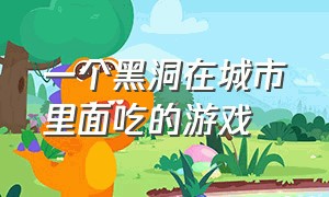 一个黑洞在城市里面吃的游戏（一个黑洞吞噬城市的游戏）