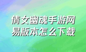 倩女幽魂手游网易版本怎么下载