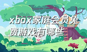 xbox家庭会员免费游戏有哪些（xbox会员免费游戏有什么推荐的）