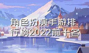 角色扮演手游排行榜2022前十名