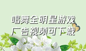 唱舞全明星游戏广告视频可下载