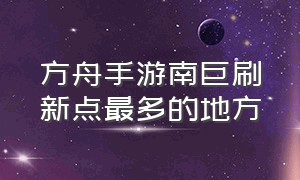 方舟手游南巨刷新点最多的地方