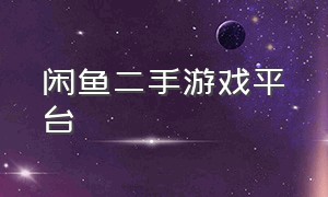 闲鱼二手游戏平台（闲鱼游戏手游下载）