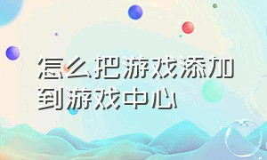 怎么把游戏添加到游戏中心