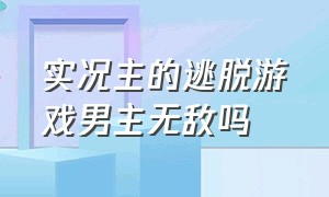 实况主的逃脱游戏男主无敌吗（实况主的逃脱游戏男主双重人格吗）