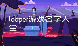 looper游戏名字大全（looper 游戏下载）