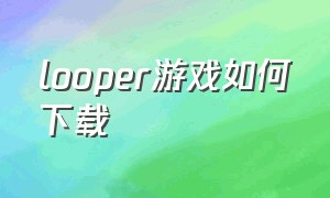 looper游戏如何下载