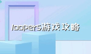 loopers游戏攻略