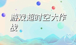 游戏超时空大作战（超时空大作战完整版）