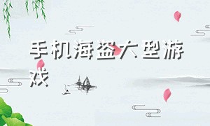 手机海盗大型游戏（好玩的海盗动作手机游戏大全）