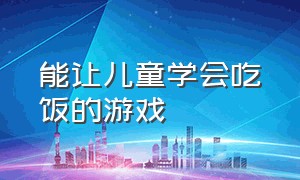 能让儿童学会吃饭的游戏